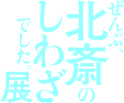 ぜんぶ、北斎のしわざでした。展